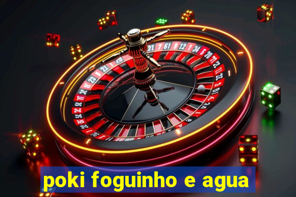 poki foguinho e agua